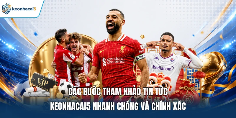 Các bước tham khảo tin tức Keonhacai5 nhanh chóng và chính xác