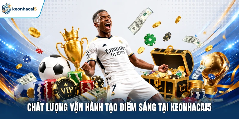 Chất lượng vận hành tạo điểm sáng tại Keonhacai5