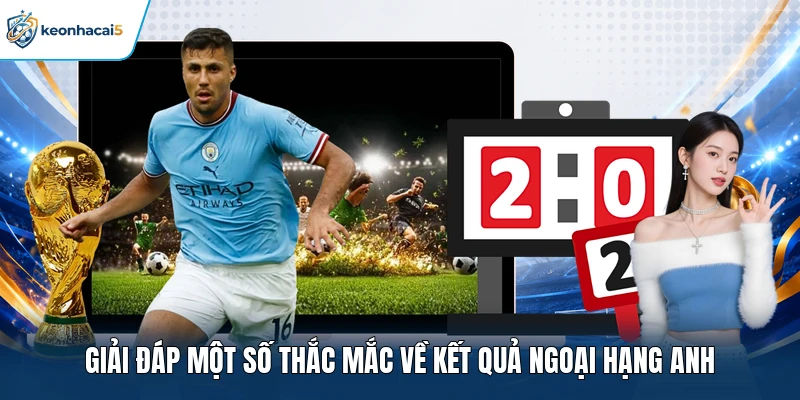 Kết Quả Ngoại Hạng Anh Cập Nhật Nhanh Tại Keonhacai5 4 Giải đáp một số thắc mắc về kết quả Ngoại hạng Anh