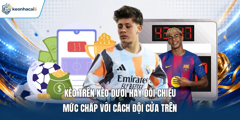 Kèo Trên Kèo Dưới Là Gì? Cách Đọc Và Soi Kèo Chính Xác 2 Kèo trên kèo dưới hãy đối chiếu mức chấp với cách đội cửa trên