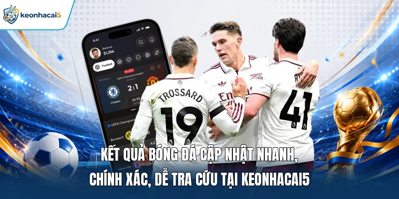Kết quả bóng đá cập nhật nhanh, chính xác, dễ tra cứu tại Keonhacai5 