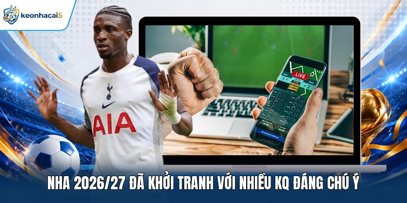 Kết Quả Ngoại Hạng Anh Cập Nhật Nhanh Tại Keonhacai5 1 NHA 2026/27 đã khởi tranh với nhiều KQ đáng chú ý