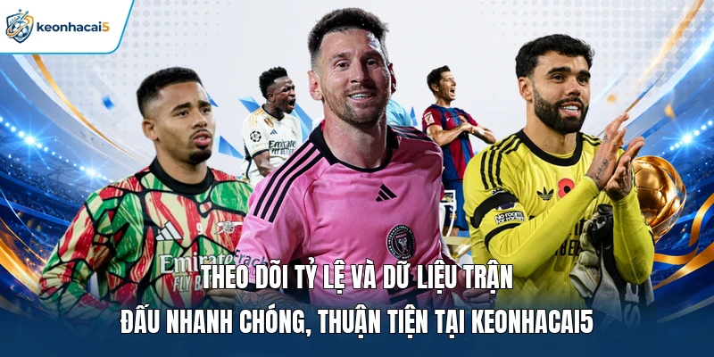 Theo dõi tỷ lệ và dữ liệu trận đấu nhanh chóng, thuận tiện tại Keonhacai5 