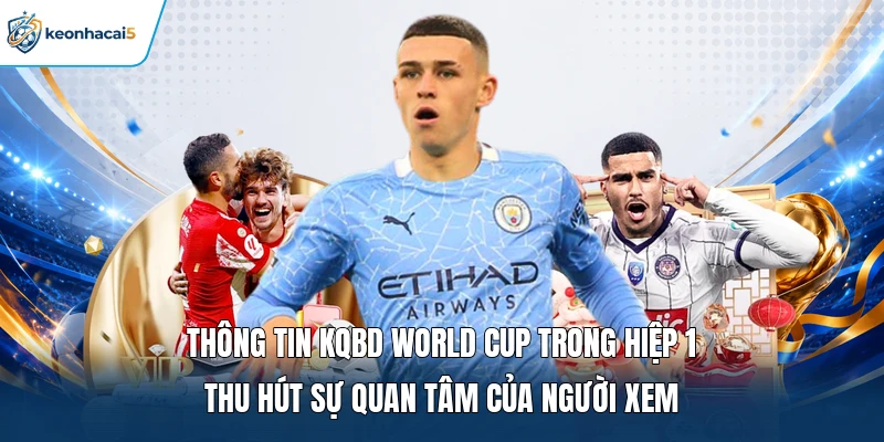KQBD World CUP - Tra Cứu Tỷ Số Các Trận Đấu Nhanh Chóng 2 Thông tin KQBD World Cup trong hiệp 1 thu hút sự quan tâm của người xem