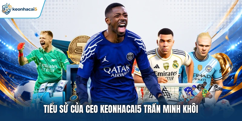 Tiểu sử của Ceo Keonhacai5 Trần Minh Khôi