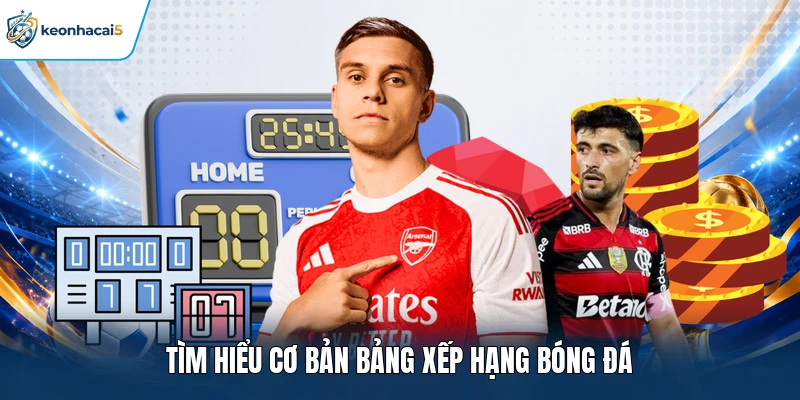 Bảng Xếp Hạng Bóng Đá Keonhacai5 Cập Nhật Chính Xác 1 Tìm hiểu cơ bản bảng xếp hạng bóng đá