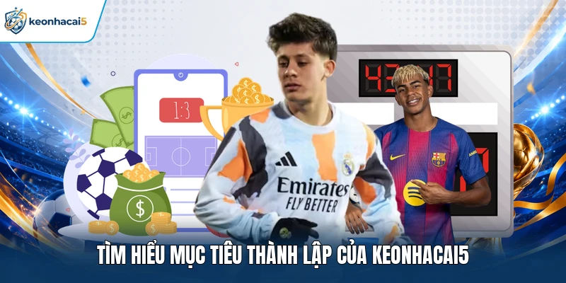 Tìm hiểu mục tiêu thành lập của Keonhacai5