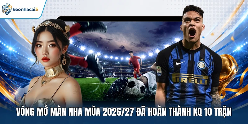 KQBD Ngoại Hạng Anh Cập Nhật Kết Quả Nhanh Từng Vòng 1 Vòng mở màn NHA mùa 2026/27 đã hoàn thành KQ 10 trận