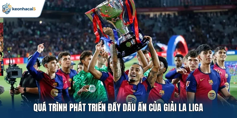 La Liga: Cuộc Đua Điểm Số Và Những Kịch Bản Mới Lạ 1 Quá trình phát triển đầy dấu ấn của giải La Liga