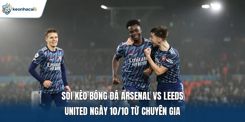 Soi kèo bóng đá Arsenal vs Leeds United ngày 10/10 từ chuyên gia