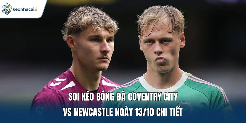 Soi Kèo Bóng Đá Coventry City Vs Newcastle Ngày 13/10: Rực Lửa 1 Soi kèo bóng đá Coventry City vs Newcastle ngày 13/10 chi tiết